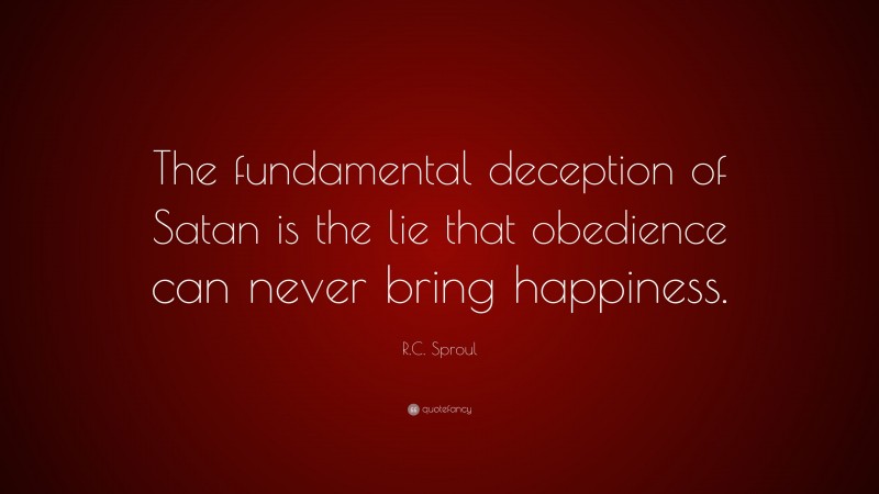 R.C. Sproul Quote: “The fundamental deception of Satan is the lie that obedience can never bring happiness.”
