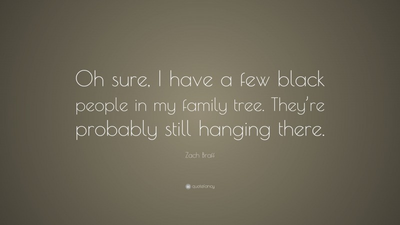 Zach Braff Quote: “Oh sure, I have a few black people in my family tree. They’re probably still hanging there.”