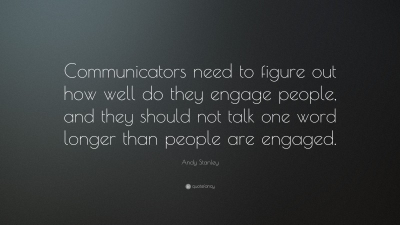 Andy Stanley Quote: “Communicators need to figure out how well do they engage people, and they should not talk one word longer than people are engaged.”
