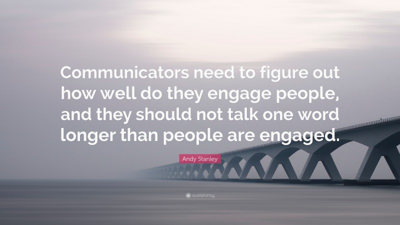 Andy Stanley Quote: “Communicators need to figure out how well do they engage people, and they should not talk one word longer than people are engaged.”