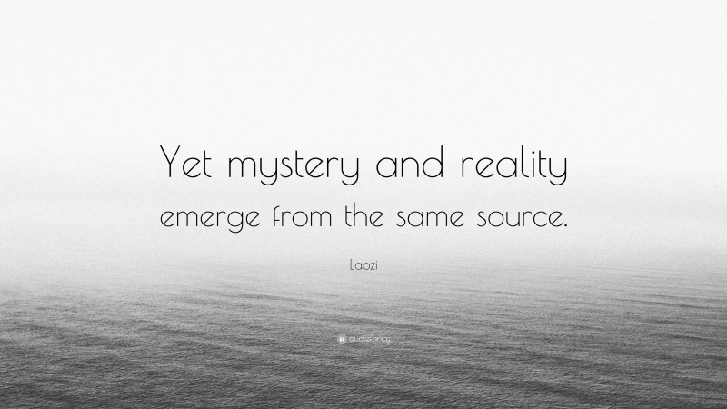Laozi Quote: “Yet mystery and reality emerge from the same source.”