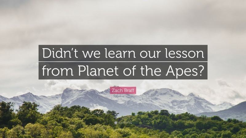 Zach Braff Quote: “Didn’t we learn our lesson from Planet of the Apes?”