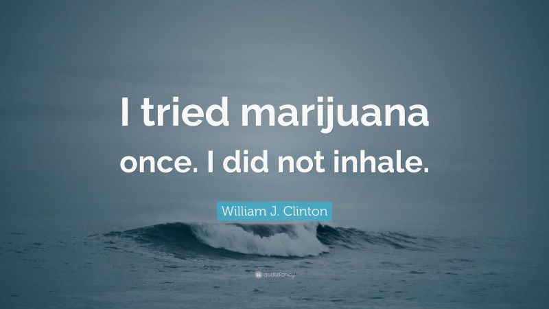 William J. Clinton Quote: “I tried marijuana once. I did not inhale.”