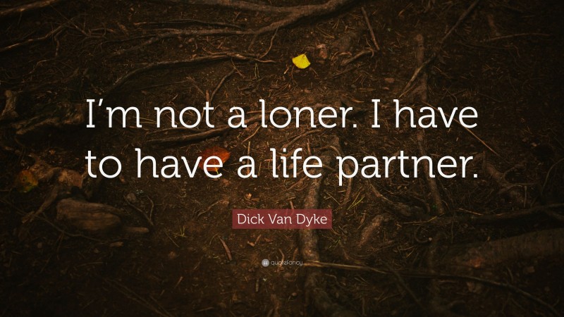 Dick Van Dyke Quote: “I’m not a loner. I have to have a life partner.”