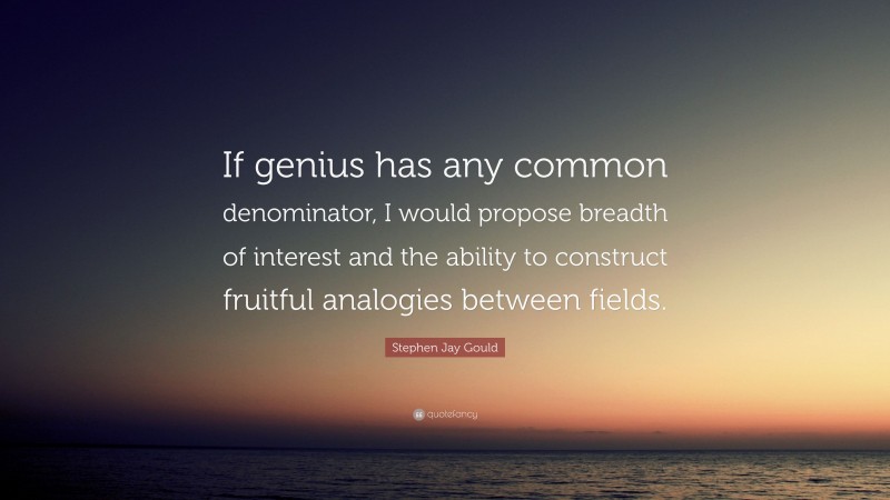 Stephen Jay Gould Quote: “If genius has any common denominator, I would propose breadth of interest and the ability to construct fruitful analogies between fields.”