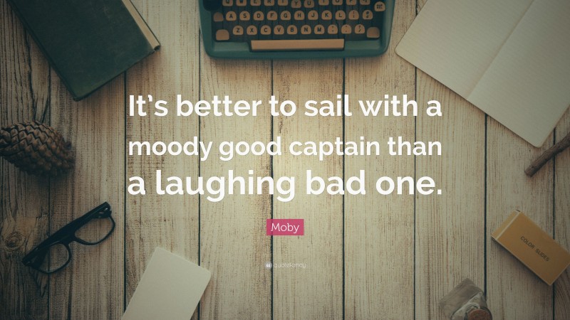 Moby Quote: “It’s better to sail with a moody good captain than a laughing bad one.”