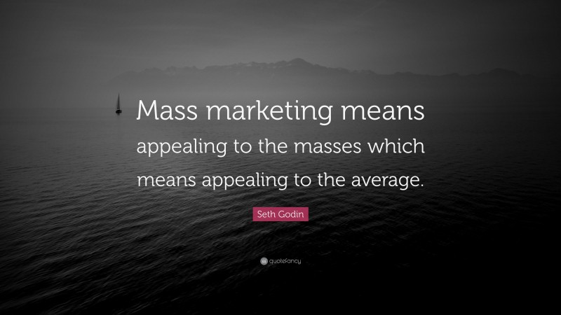 Seth Godin Quote: “Mass marketing means appealing to the masses which means appealing to the average.”