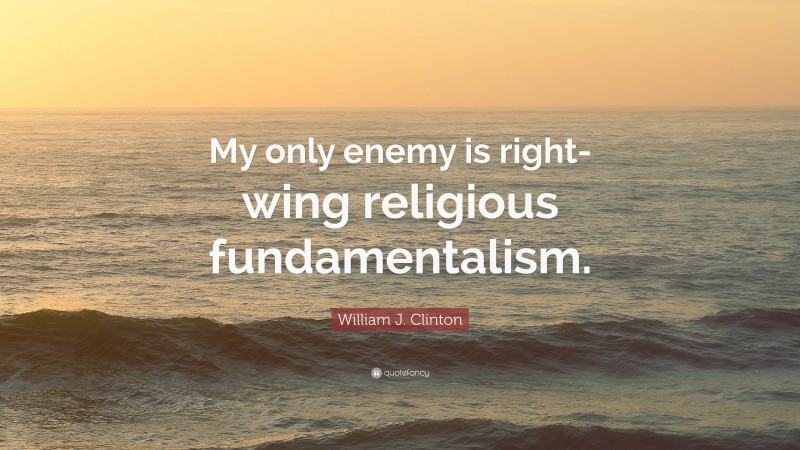 William J. Clinton Quote: “My only enemy is right-wing religious fundamentalism.”
