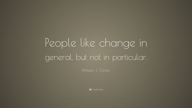 William J. Clinton Quote: “People like change in general, but not in particular.”