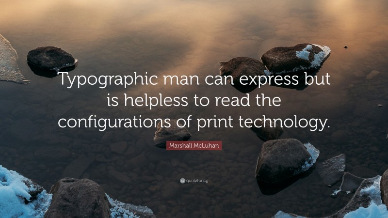Marshall McLuhan Quote: “Typographic man can express but is helpless to read the configurations of print technology.”