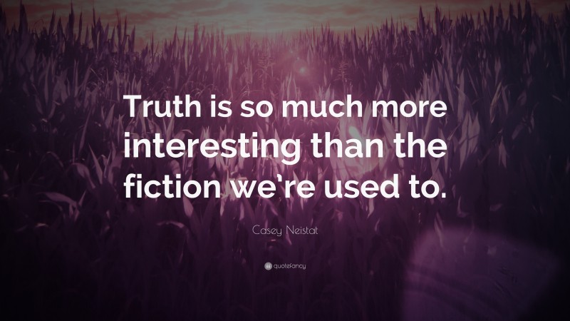 Casey Neistat Quote: “Truth is so much more interesting than the fiction we’re used to.”