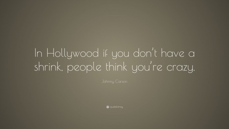 Johnny Carson Quote: “In Hollywood if you don’t have a shrink, people think you’re crazy.”