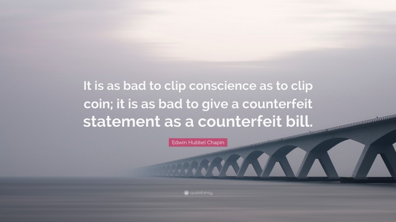 Edwin Hubbel Chapin Quote: “It is as bad to clip conscience as to clip coin; it is as bad to give a counterfeit statement as a counterfeit bill.”