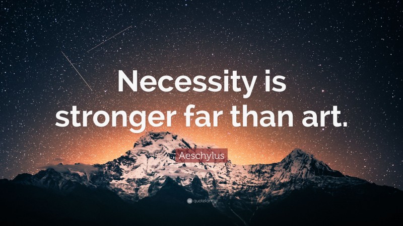 Aeschylus Quote: “Necessity is stronger far than art.”