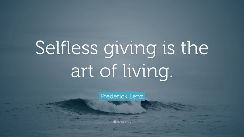 Frederick Lenz Quote: “Selfless giving is the art of living.”