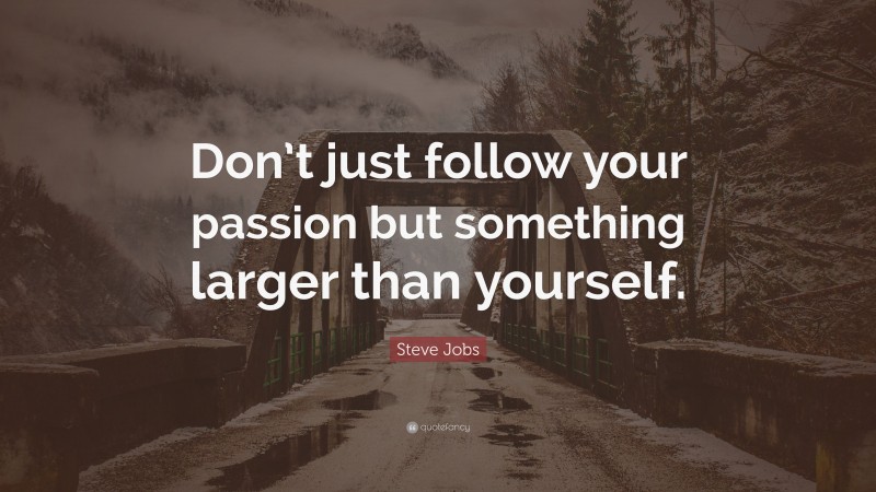Steve Jobs Quote: “Don’t just follow your passion but something larger than yourself.”