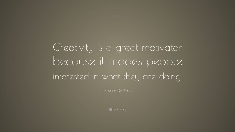 Edward De Bono Quote: “Creativity is a great motivator because it mades people interested in what they are doing.”
