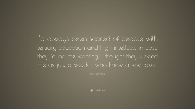 Billy Connolly Quote Id Always Been Scared Of People With Tertiary Education And High