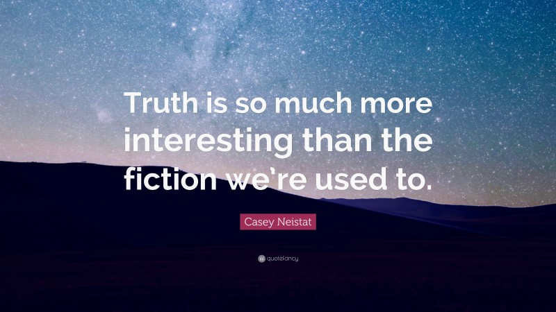 Casey Neistat Quote: “Truth is so much more interesting than the fiction we’re used to.”