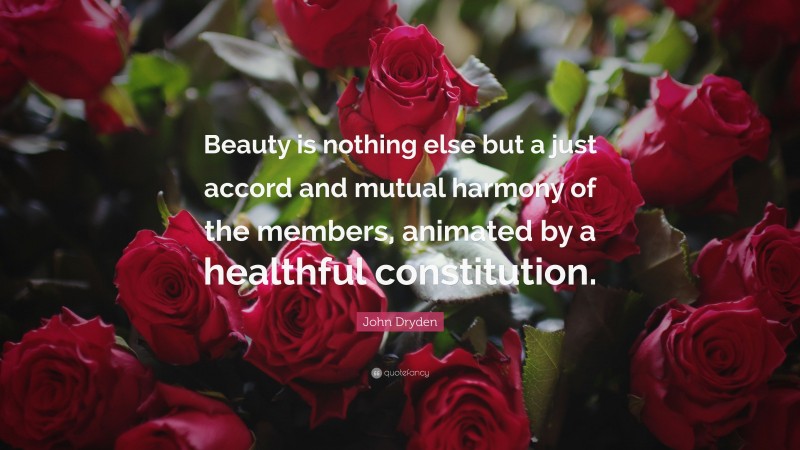 John Dryden Quote: “Beauty is nothing else but a just accord and mutual harmony of the members, animated by a healthful constitution.”