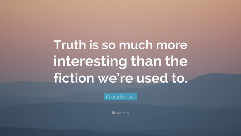 Casey Neistat Quote: “Truth is so much more interesting than the fiction we’re used to.”