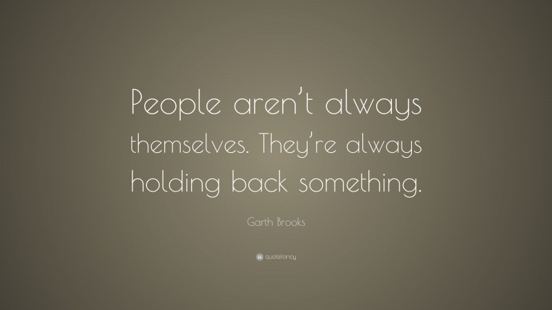 Garth Brooks Quote: “People aren’t always themselves. They’re always holding back something.”