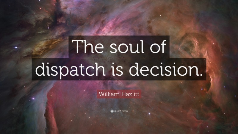 William Hazlitt Quote: “The soul of dispatch is decision.”