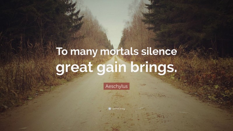 Aeschylus Quote: “To many mortals silence great gain brings.”