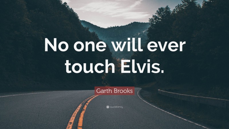 Garth Brooks Quote: “No one will ever touch Elvis.”