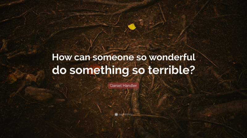 Daniel Handler Quote: “How can someone so wonderful do something so terrible?”