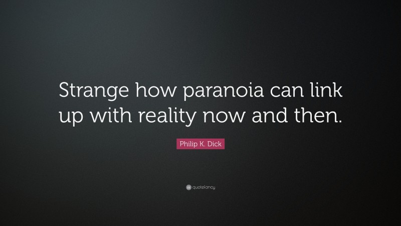 Philip K. Dick Quote: “Strange how paranoia can link up with reality now and then.”