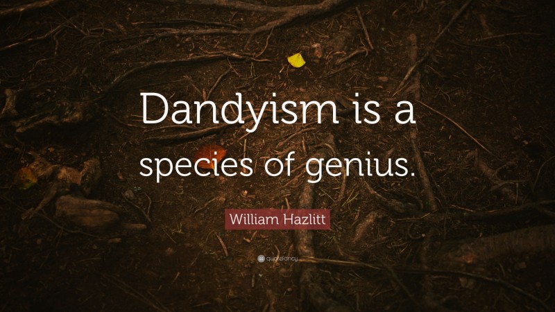 William Hazlitt Quote: “Dandyism is a species of genius.”
