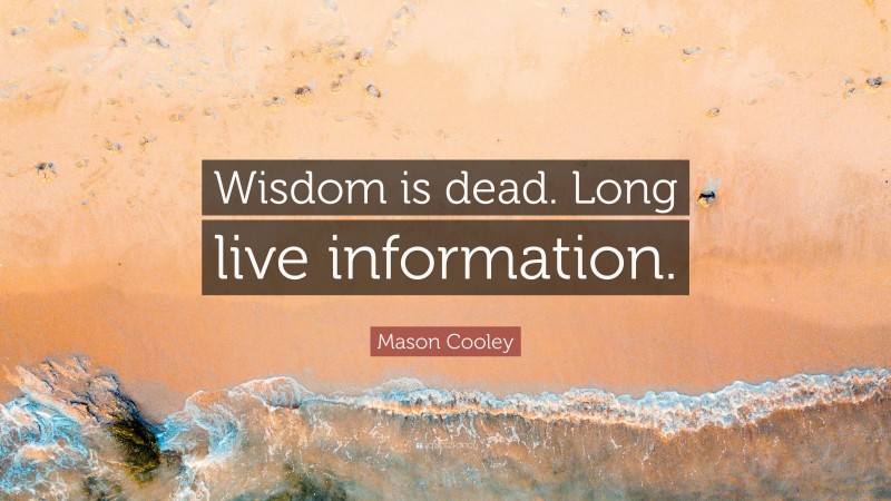 Mason Cooley Quote: “Wisdom is dead. Long live information.”