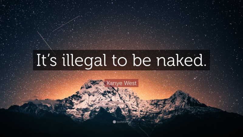 Kanye West Quote: “It’s illegal to be naked.”