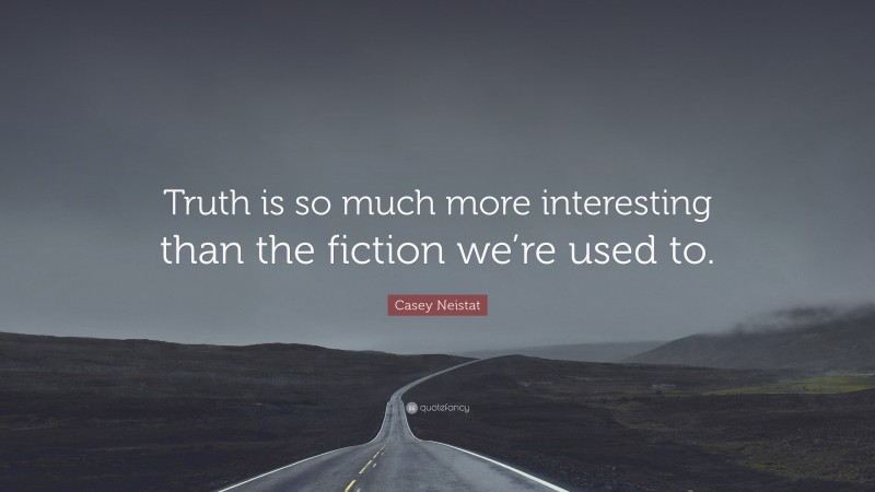 Casey Neistat Quote: “Truth is so much more interesting than the fiction we’re used to.”