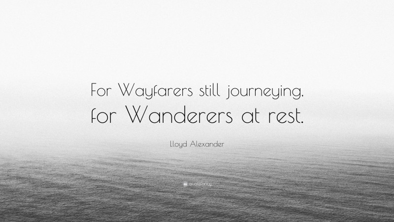 Lloyd Alexander Quote: “For Wayfarers still journeying, for Wanderers at rest.”