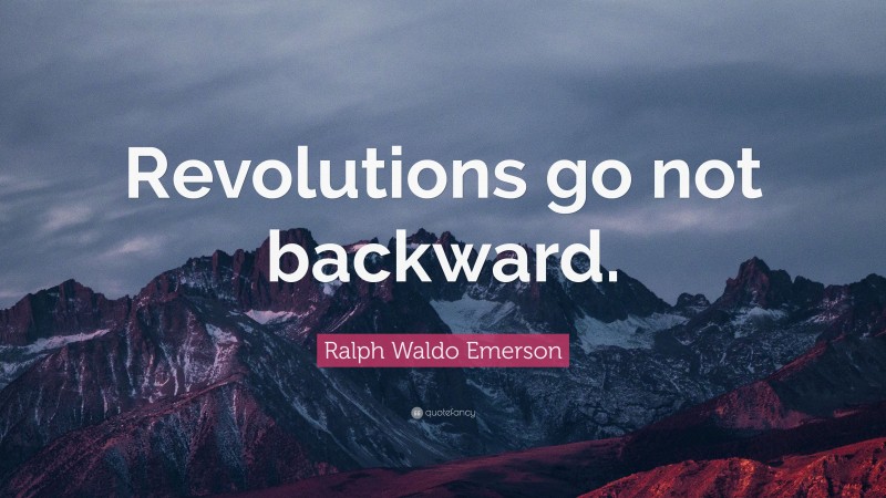 Ralph Waldo Emerson Quote: “Revolutions go not backward.”