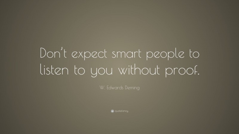 W. Edwards Deming Quote: “Don’t expect smart people to listen to you without proof.”