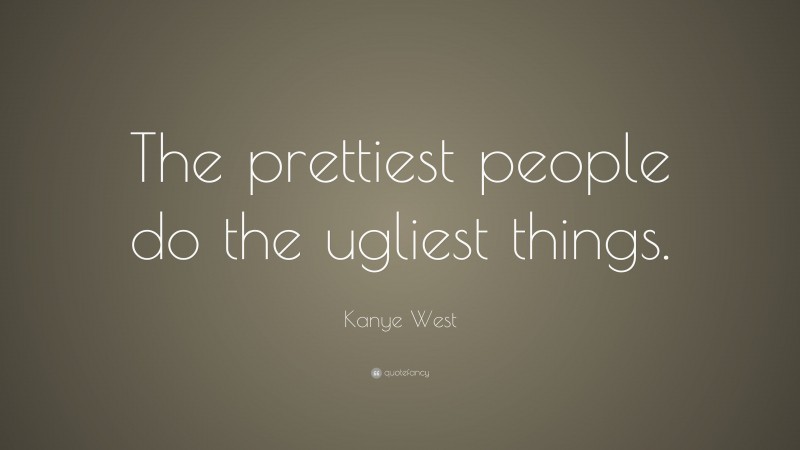Kanye West Quote: “The prettiest people do the ugliest things.”
