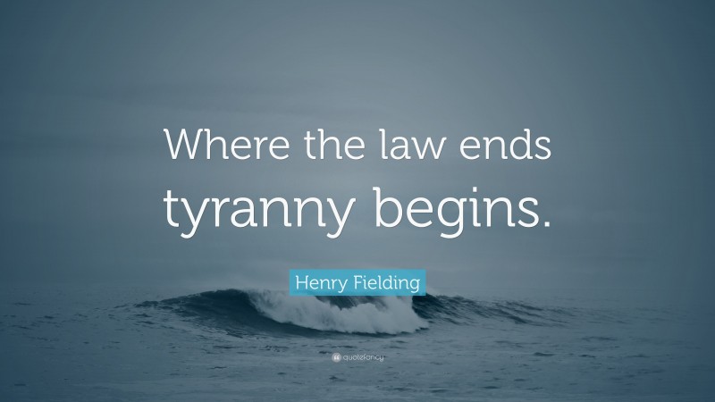 Henry Fielding Quote: “Where the law ends tyranny begins.”