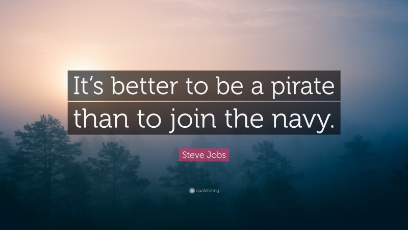 Steve Jobs Quote: “It’s better to be a pirate than to join the navy.”