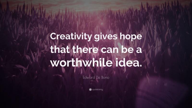 Edward De Bono Quote: “Creativity gives hope that there can be a worthwhile idea.”
