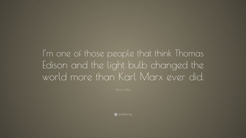 Steve Jobs Quote: “I’m one of those people that think Thomas Edison and the light bulb changed the world more than Karl Marx ever did.”