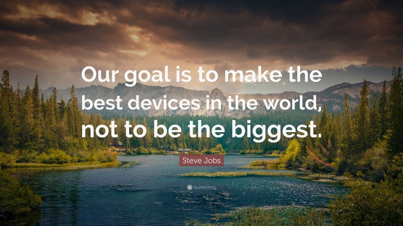 Steve Jobs Quote: “Our goal is to make the best devices in the world, not to be the biggest.”