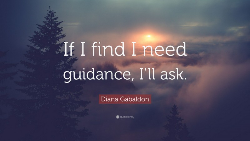 Diana Gabaldon Quote: “If I find I need guidance, I’ll ask.”