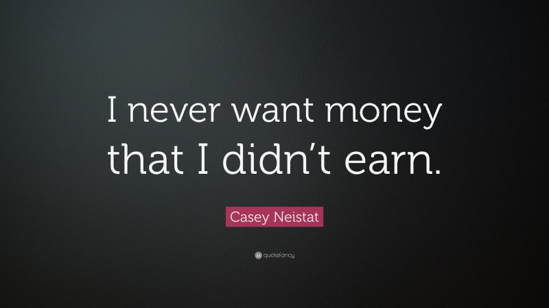 Casey Neistat Quote: “I never want money that I didn’t earn.”