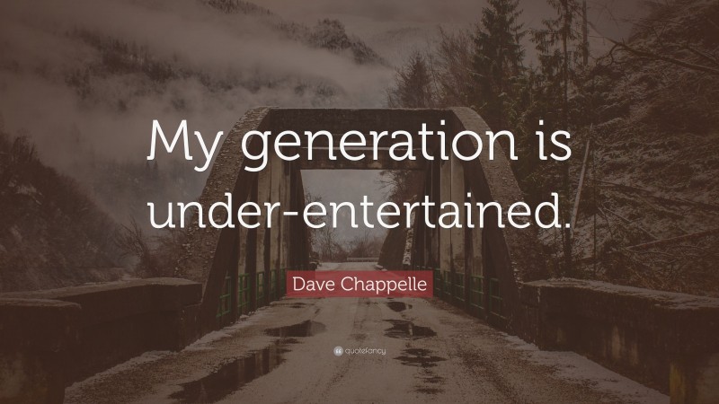 Dave Chappelle Quote: “My generation is under-entertained.”