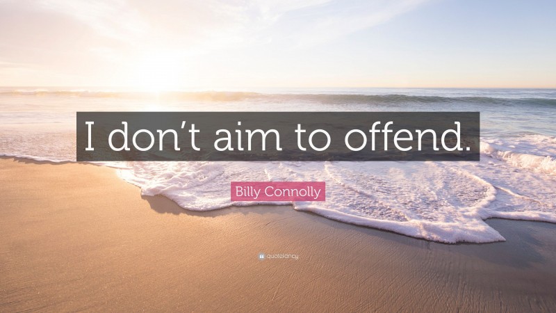 Billy Connolly Quote: “I don’t aim to offend.”