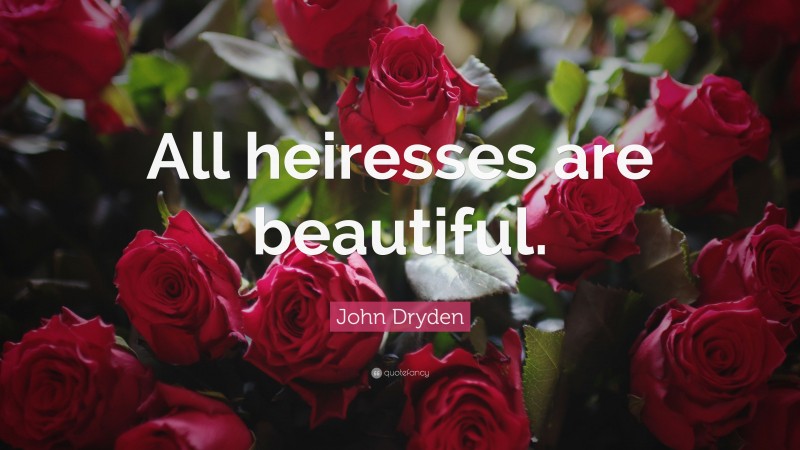 John Dryden Quote: “All heiresses are beautiful.”