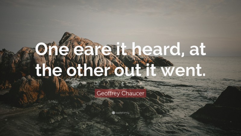 Geoffrey Chaucer Quote: “One eare it heard, at the other out it went.”